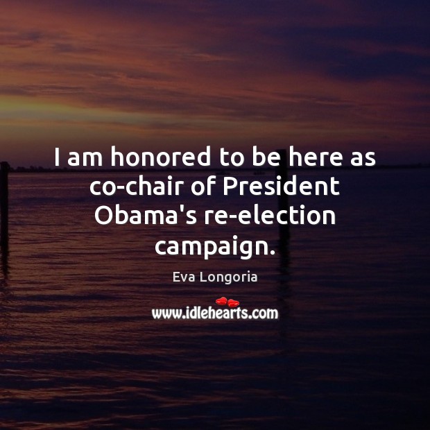 I am honored to be here as co-chair of President Obama’s re-election campaign. Eva Longoria Picture Quote