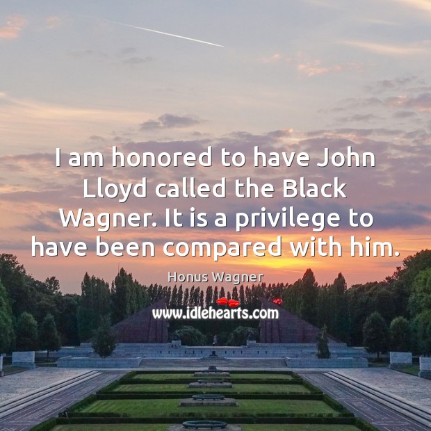 I am honored to have John Lloyd called the Black Wagner. It Honus Wagner Picture Quote