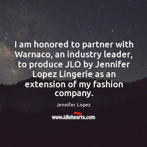 I am honored to partner with warnaco, an industry leader Jennifer Lopez Picture Quote