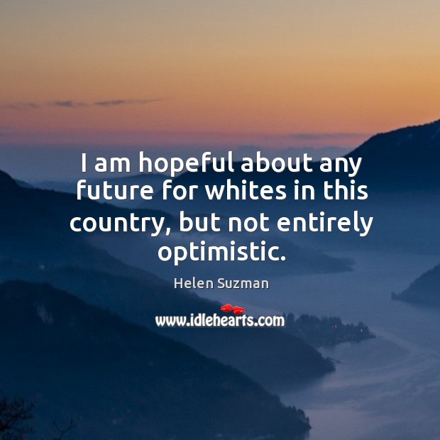 I am hopeful about any future for whites in this country, but not entirely optimistic. Helen Suzman Picture Quote