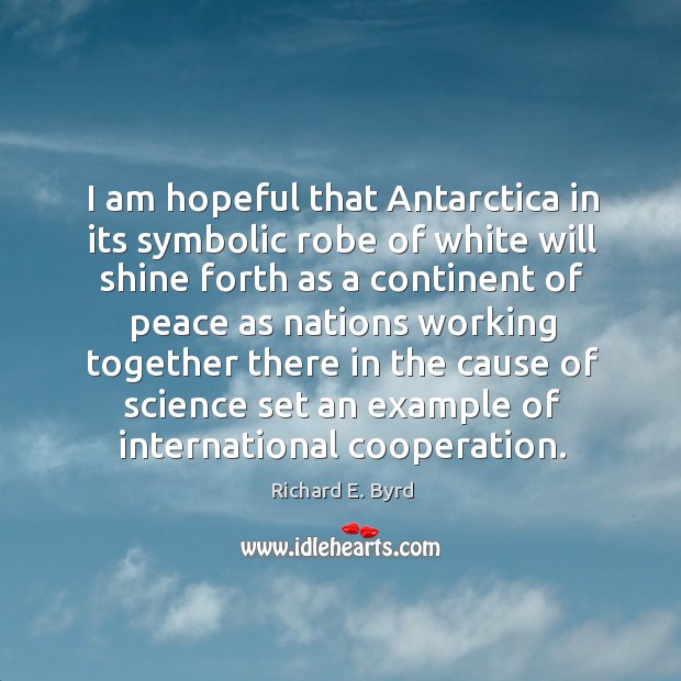 I am hopeful that Antarctica in its symbolic robe of white will Richard E. Byrd Picture Quote
