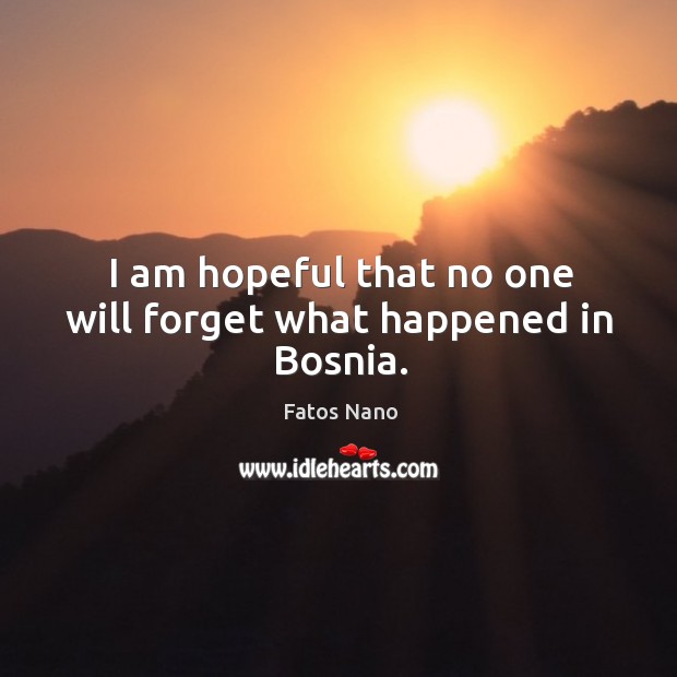 I am hopeful that no one will forget what happened in bosnia. Fatos Nano Picture Quote
