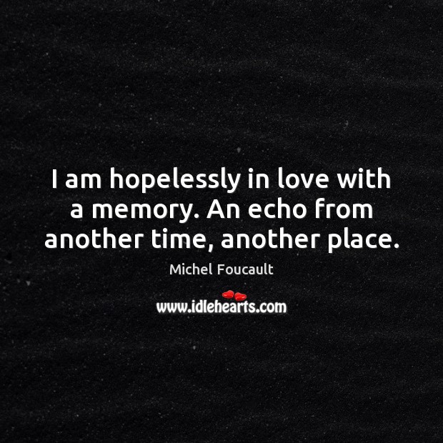 I am hopelessly in love with a memory. An echo from another time, another place. Image