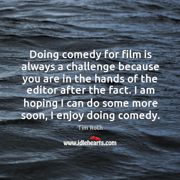 I am hoping I can do some more soon, I enjoy doing comedy. Tim Roth Picture Quote