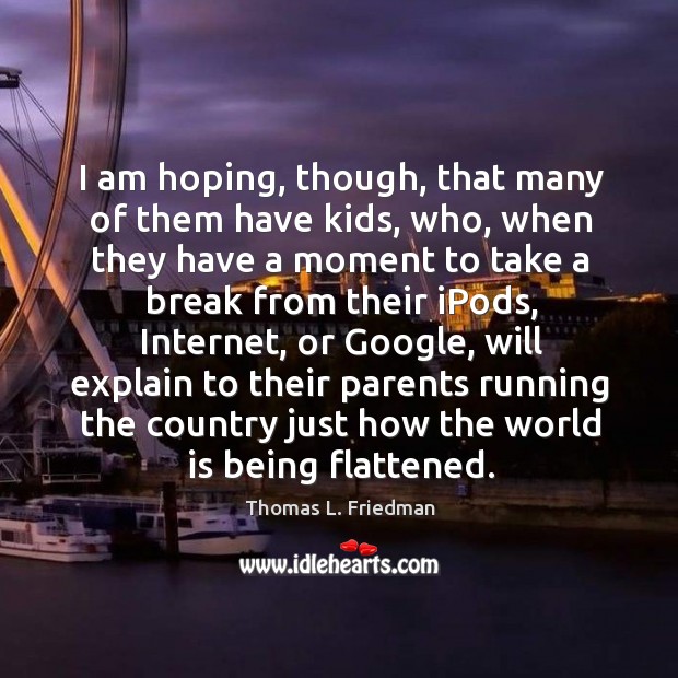 I am hoping, though, that many of them have kids, who Thomas L. Friedman Picture Quote