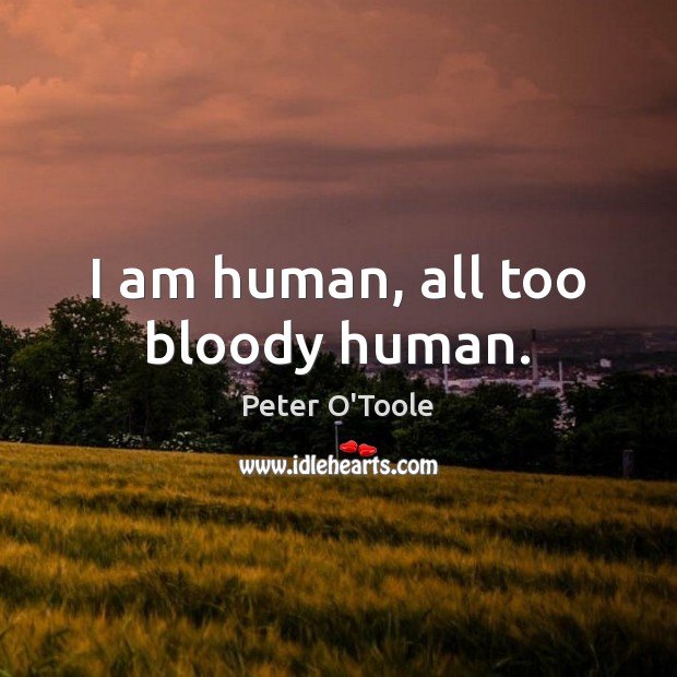 I am human, all too bloody human. Peter O’Toole Picture Quote