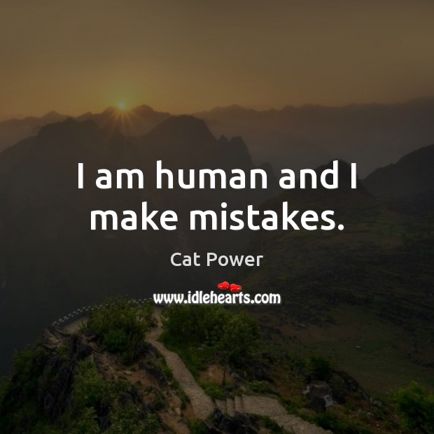 I am human and I make mistakes. Cat Power Picture Quote
