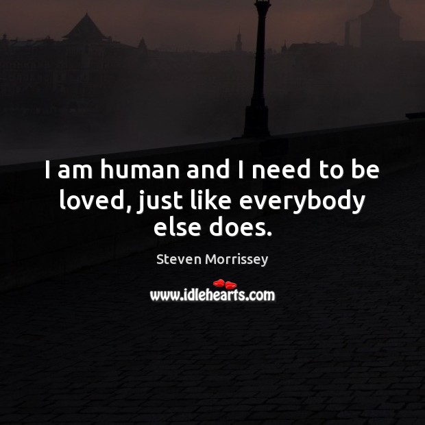 I am human and I need to be loved, just like everybody else does. Steven Morrissey Picture Quote