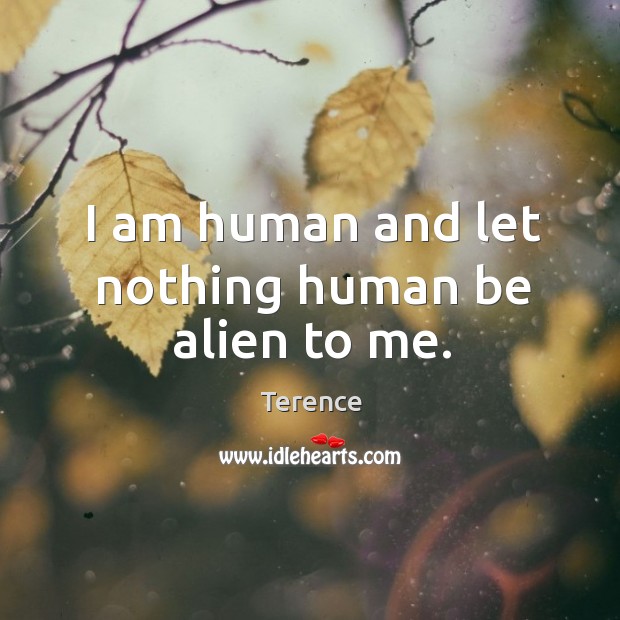 I am human and let nothing human be alien to me. Terence Picture Quote