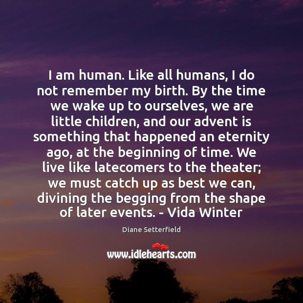 I am human. Like all humans, I do not remember my birth. Diane Setterfield Picture Quote