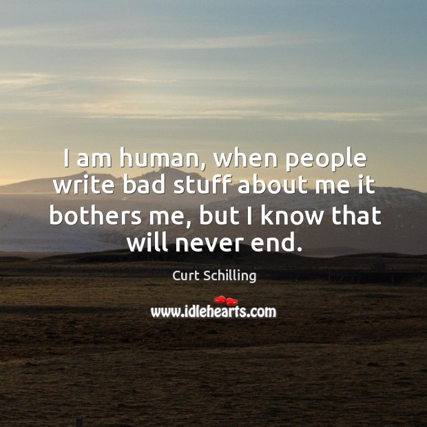 I am human, when people write bad stuff about me it bothers me, but I know that will never end. Image