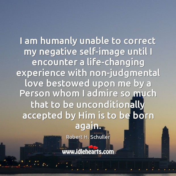 I am humanly unable to correct my negative self-image until I encounter Robert H. Schuller Picture Quote
