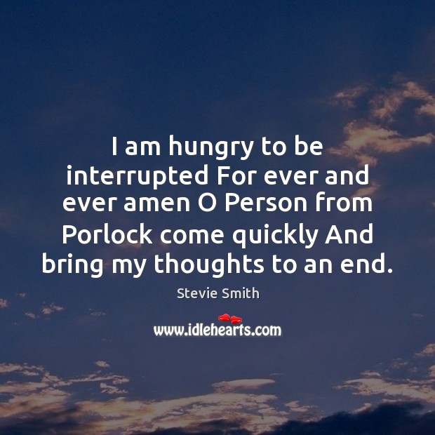 I am hungry to be interrupted For ever and ever amen O Stevie Smith Picture Quote