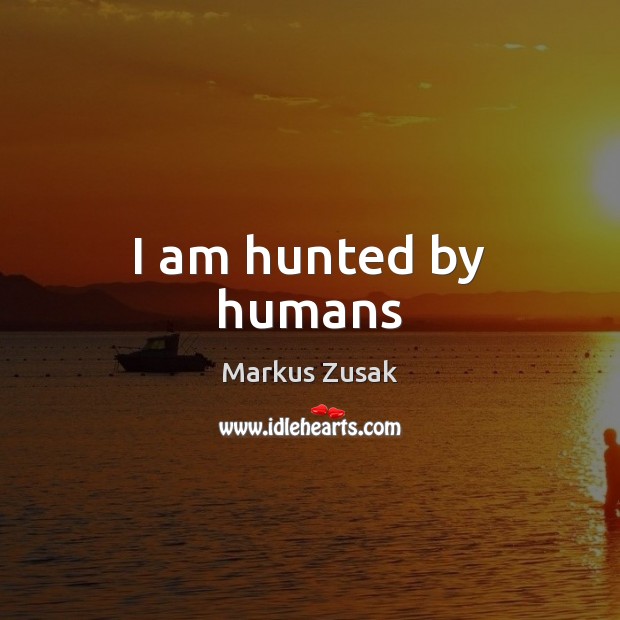 I am hunted by humans Markus Zusak Picture Quote