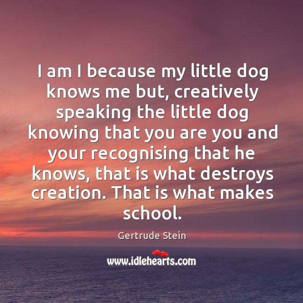 I am I because my little dog knows me but, creatively speaking Image