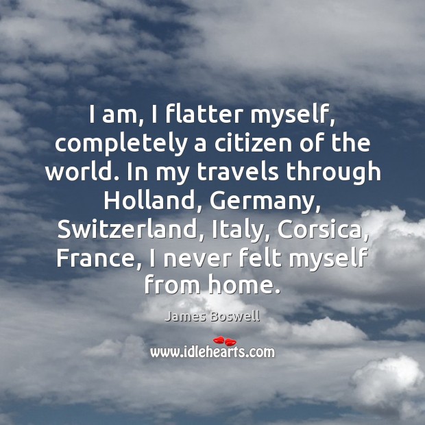 I am, I flatter myself, completely a citizen of the world. In James Boswell Picture Quote