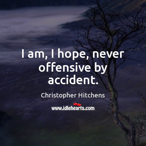 I am, I hope, never offensive by accident. Christopher Hitchens Picture Quote