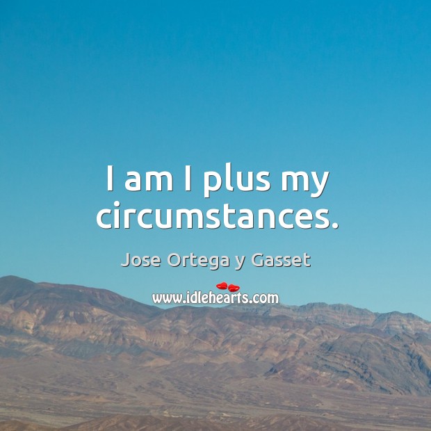 I am I plus my circumstances. Image