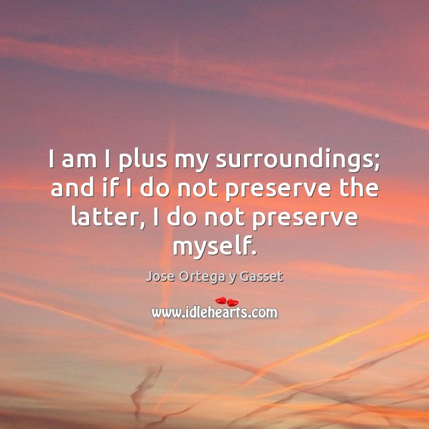 I am I plus my surroundings; and if I do not preserve Jose Ortega y Gasset Picture Quote