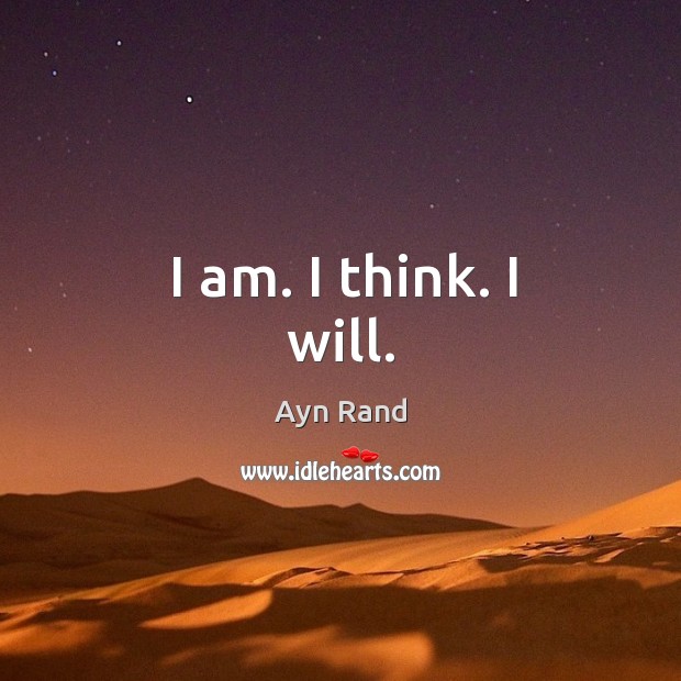 I am. I think. I will. Ayn Rand Picture Quote
