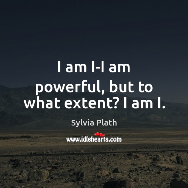 I am I-I am powerful, but to what extent? I am I. Sylvia Plath Picture Quote