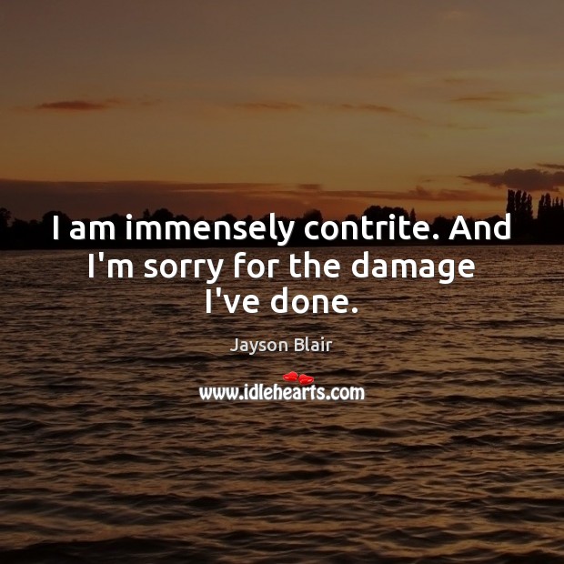 I am immensely contrite. And I’m sorry for the damage I’ve done. Jayson Blair Picture Quote