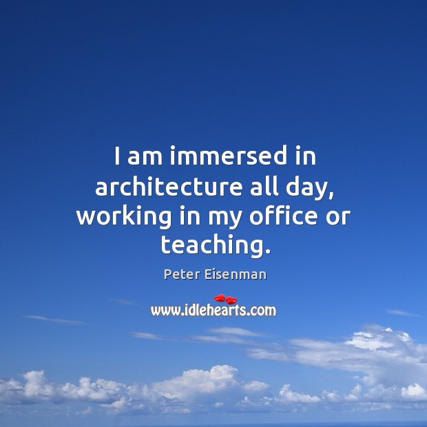 I am immersed in architecture all day, working in my office or teaching. Image