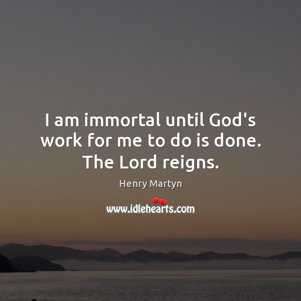 I am immortal until God’s work for me to do is done. The Lord reigns. Henry Martyn Picture Quote