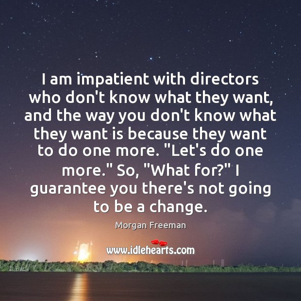 I am impatient with directors who don’t know what they want, and Morgan Freeman Picture Quote