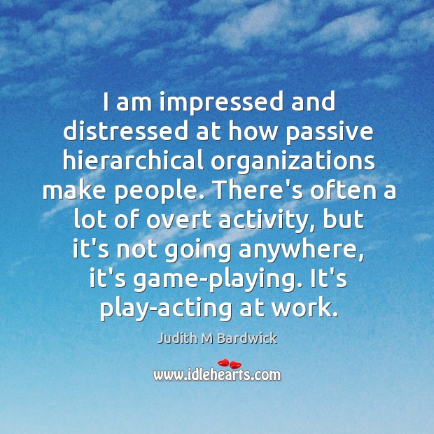 I am impressed and distressed at how passive hierarchical organizations make people. Judith M Bardwick Picture Quote