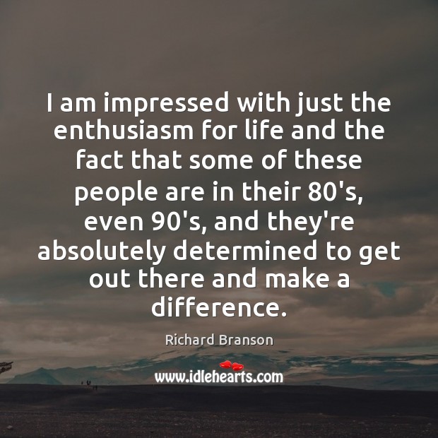 I am impressed with just the enthusiasm for life and the fact Richard Branson Picture Quote
