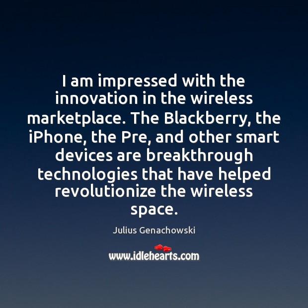 I am impressed with the innovation in the wireless marketplace. The Blackberry, Julius Genachowski Picture Quote