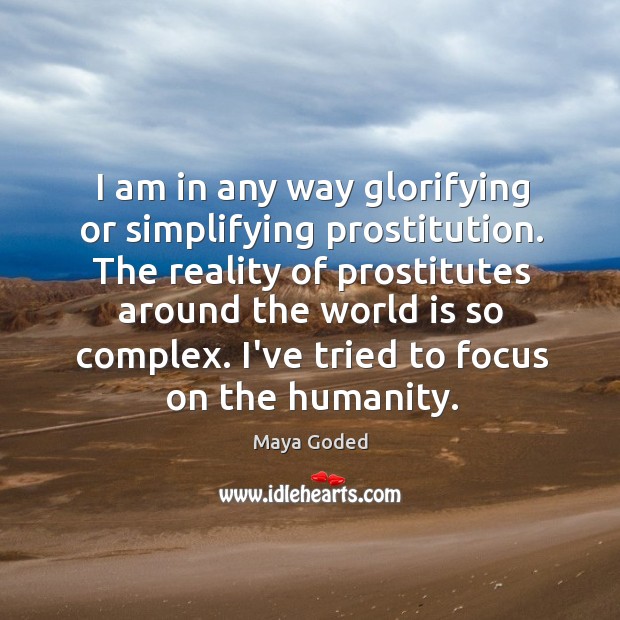 I am in any way glorifying or simplifying prostitution. The reality of Maya Goded Picture Quote