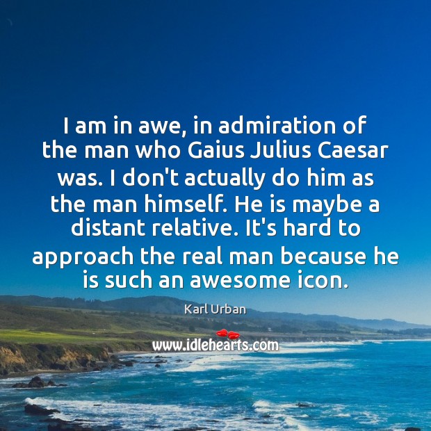 I am in awe, in admiration of the man who Gaius Julius Karl Urban Picture Quote
