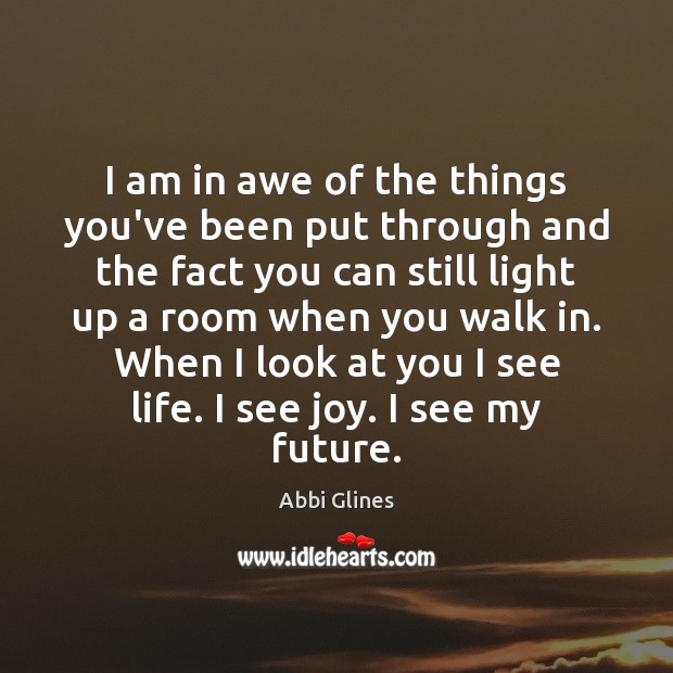 I am in awe of the things you’ve been put through and Abbi Glines Picture Quote