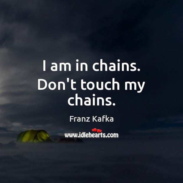 I am in chains. Don’t touch my chains. Franz Kafka Picture Quote