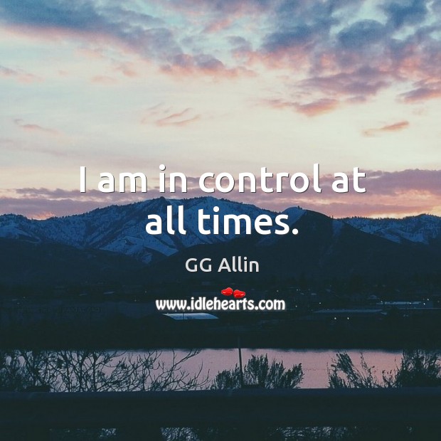 I am in control at all times. GG Allin Picture Quote