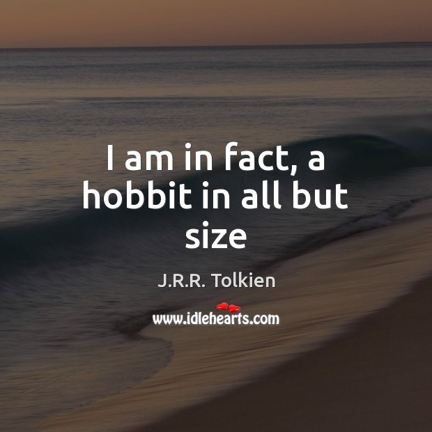 I am in fact, a hobbit in all but size J.R.R. Tolkien Picture Quote