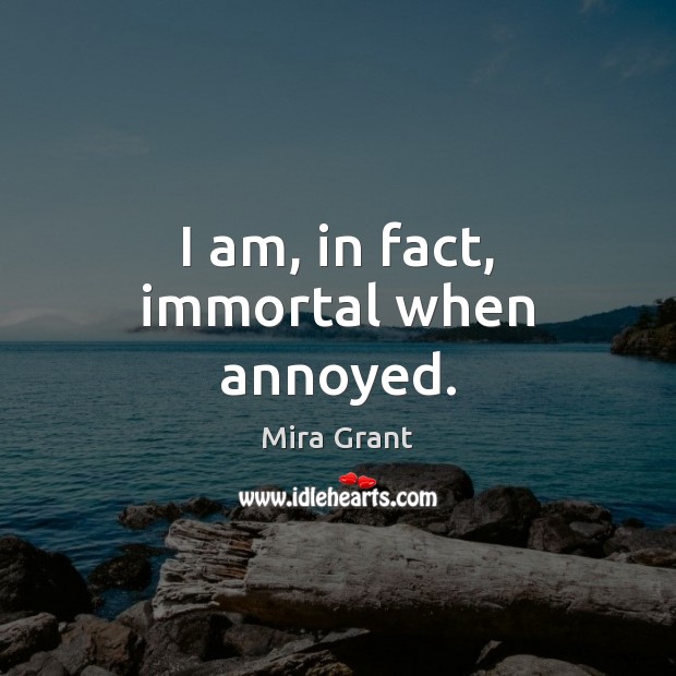I am, in fact, immortal when annoyed. Mira Grant Picture Quote
