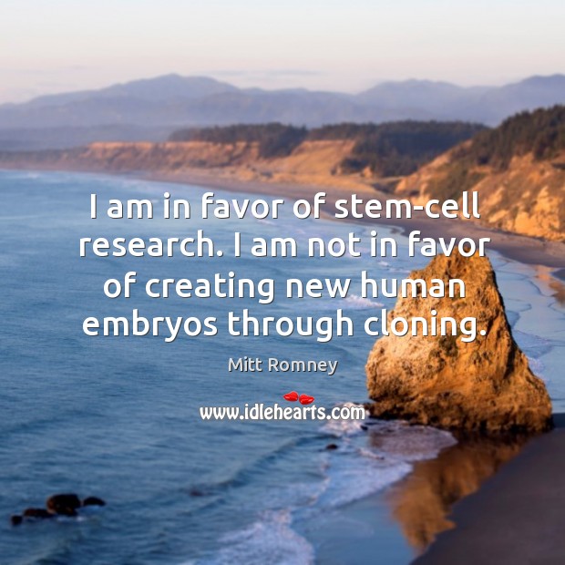 I am in favor of stem-cell research. I am not in favor of creating new human embryos through cloning. Mitt Romney Picture Quote