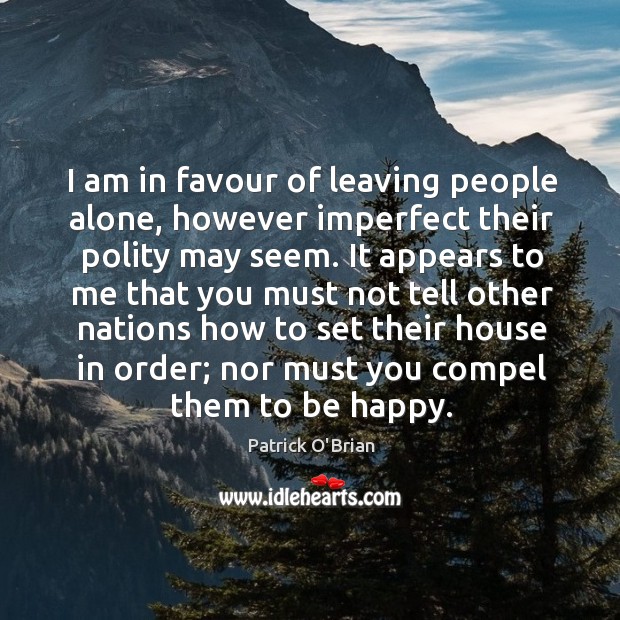 I am in favour of leaving people alone, however imperfect their polity Patrick O’Brian Picture Quote