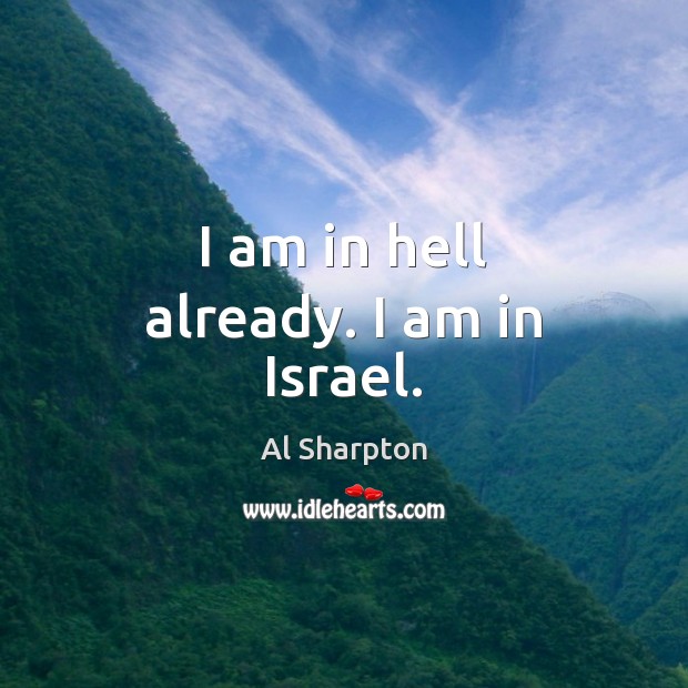 I am in hell already. I am in Israel. Al Sharpton Picture Quote