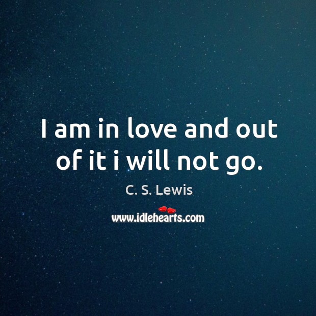 I am in love and out of it I will not go. C. S. Lewis Picture Quote