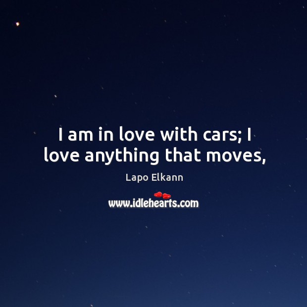 I am in love with cars; I love anything that moves, Lapo Elkann Picture Quote