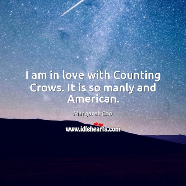 I am in love with Counting Crows. It is so manly and American. Margaret Cho Picture Quote