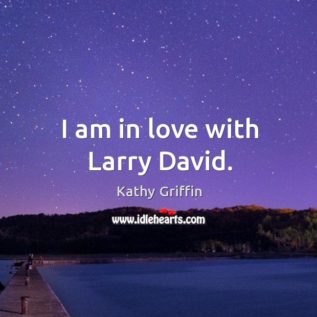 I am in love with larry david. Kathy Griffin Picture Quote