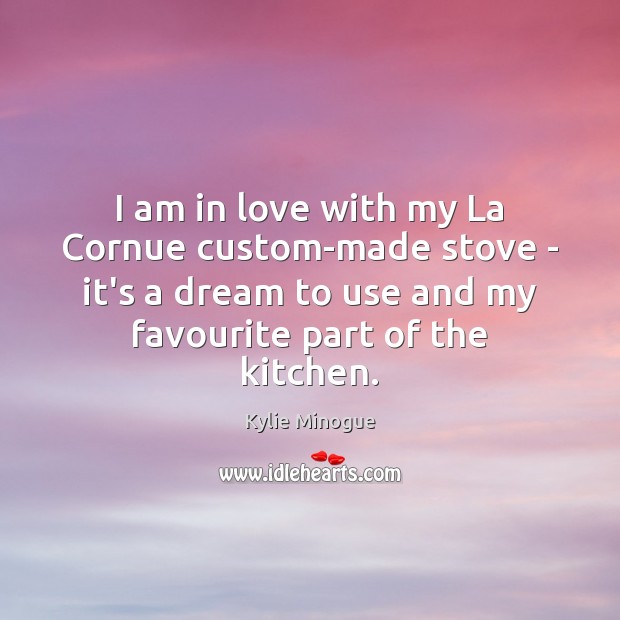 I am in love with my La Cornue custom-made stove – it’s Kylie Minogue Picture Quote