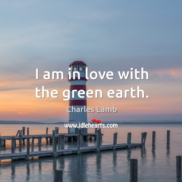 I am in love with the green earth. Charles Lamb Picture Quote