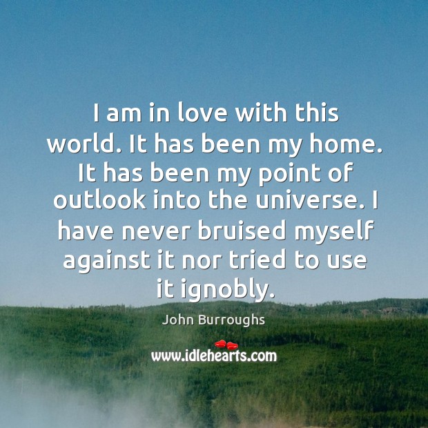 I am in love with this world. It has been my home. John Burroughs Picture Quote
