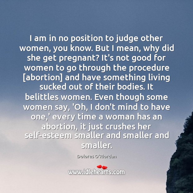 I am in no position to judge other women, you know. But Dolores O’Riordan Picture Quote